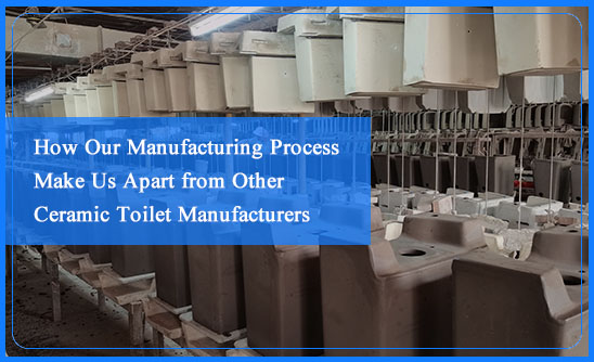 How Our Manufacturing Process Make Us Apart from Other Ceramic Toilet Manufacturers