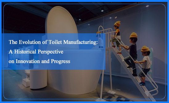 The Evolution of Toilet Manufacturing: A Historical Perspective on Innovation and Progress