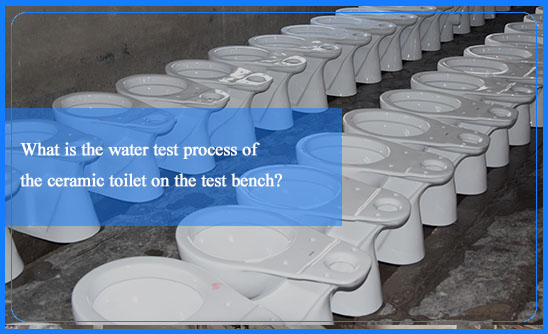 What is the water test process of the ceramic toilet on the test bench?