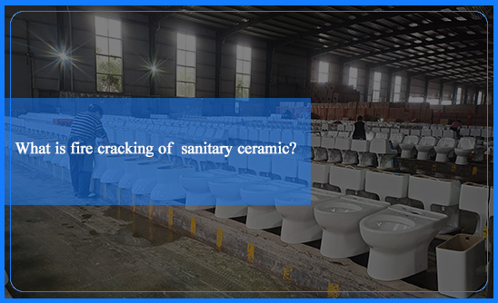 Common sense of national standard sanitary ceramics: what is fire cracking?