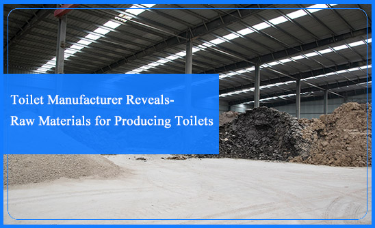 Toilet Manufacturer Reveals-Raw Materials for Producing Toilets